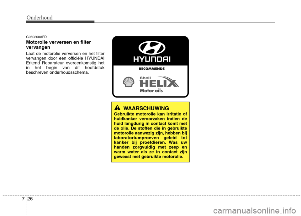 Hyundai Santa Fe 2010  Handleiding (in Dutch) Onderhoud
26
7
G060200AFD 
Motorolie verversen en filter 
vervangen 
Laat de motorolie verversen en het filter 
vervangen door een officiële HYUNDAI
Erkend Reparateur overeenkomstig het
in het begin 