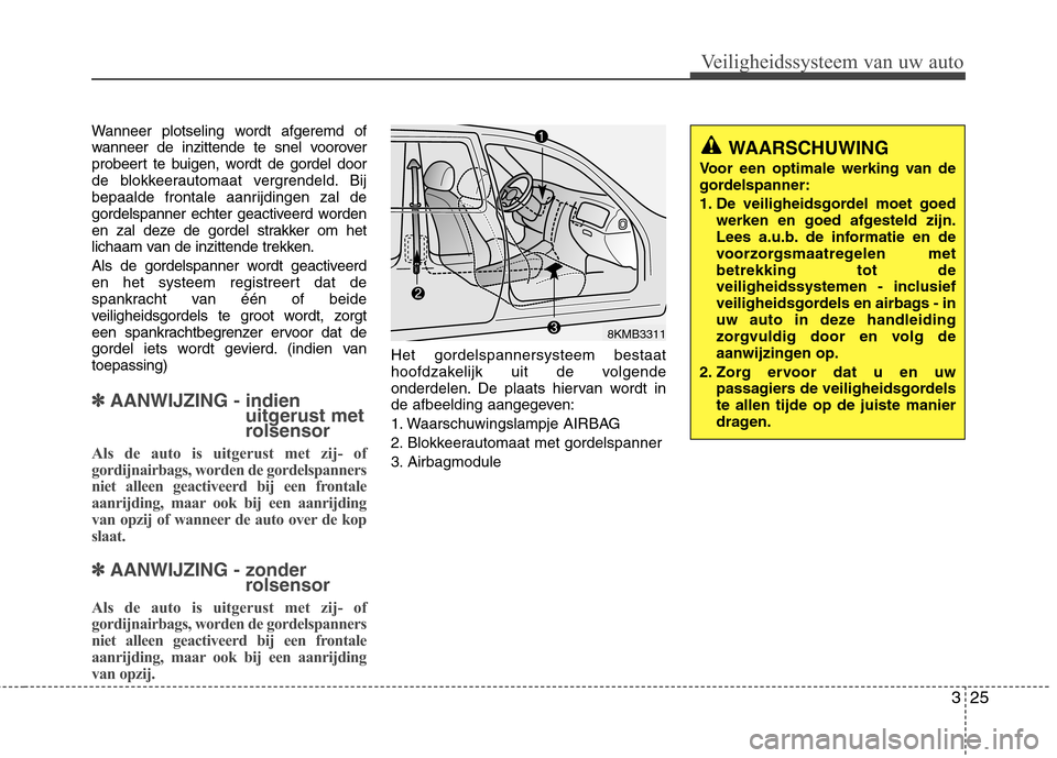 Hyundai Santa Fe 2010 Handleiding (in Dutch) 325
Veiligheidssysteem van uw auto
Wanneer plotseling wordt afgeremd of
wanneer de inzittende te snel voorover
probeert te buigen, wordt de gordel door
de blokkeerautomaat vergrendeld. Bij
bepaalde f Hyundai Santa Fe 2010 Handleiding (in Dutch) 325
Veiligheidssysteem van uw auto
Wanneer plotseling wordt afgeremd of
wanneer de inzittende te snel voorover
probeert te buigen, wordt de gordel door
de blokkeerautomaat vergrendeld. Bij
bepaalde f