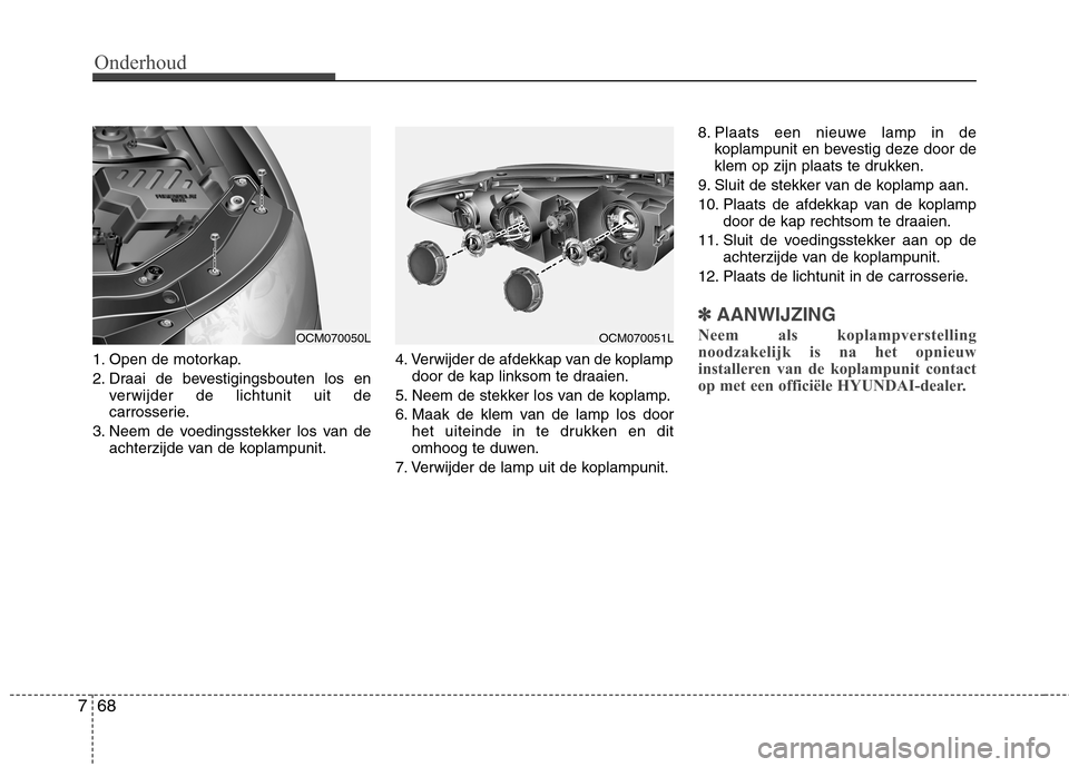 Hyundai Santa Fe 2010 Handleiding (in Dutch) Onderhoud
68
7
1. Open de motorkap.
2. Draai de bevestigingsbouten los en
verwijder de lichtunit uit de
carrosserie.
3. Neem de voedingsstekker los van de achterzijde van de koplampunit. 4. Verwijde Hyundai Santa Fe 2010 Handleiding (in Dutch) Onderhoud
68
7
1. Open de motorkap.
2. Draai de bevestigingsbouten los en
verwijder de lichtunit uit de
carrosserie.
3. Neem de voedingsstekker los van de achterzijde van de koplampunit. 4. Verwijde