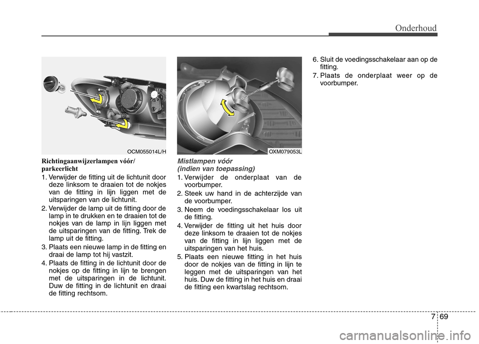 Hyundai Santa Fe 2010 Handleiding (in Dutch) 769
Onderhoud
Richtingaanwijzerlampen vóór/
parkeerlicht
1. Verwijder de fitting uit de lichtunit doordeze linksom te draaien tot de nokjes
van de fitting in lijn liggen met de
uitsparingen van d Hyundai Santa Fe 2010 Handleiding (in Dutch) 769
Onderhoud
Richtingaanwijzerlampen vóór/
parkeerlicht
1. Verwijder de fitting uit de lichtunit doordeze linksom te draaien tot de nokjes
van de fitting in lijn liggen met de
uitsparingen van d