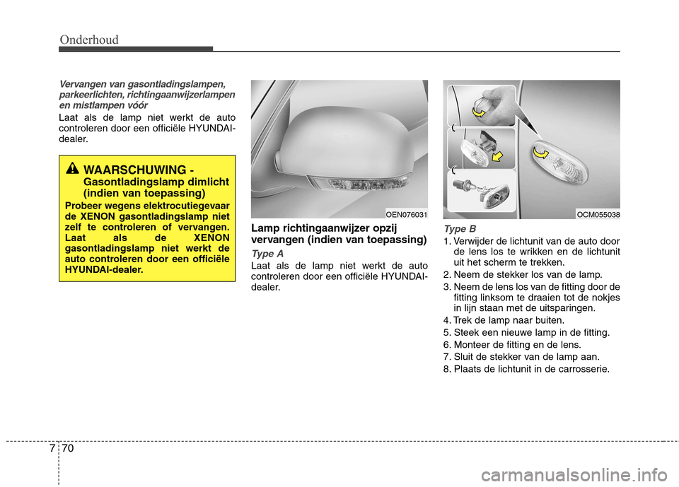 Hyundai Santa Fe 2010 Handleiding (in Dutch) Onderhoud
70
7
Vervangen van gasontladingslampen,
parkeerlichten, richtingaanwijzerlampenen mistlampen vóór
Laat als de lamp niet werkt de auto
controleren door een officiële HYUNDAI-
dealer.
Lamp Hyundai Santa Fe 2010 Handleiding (in Dutch) Onderhoud
70
7
Vervangen van gasontladingslampen,
parkeerlichten, richtingaanwijzerlampenen mistlampen vóór
Laat als de lamp niet werkt de auto
controleren door een officiële HYUNDAI-
dealer.
Lamp