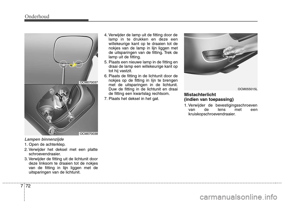 Hyundai Santa Fe 2010 Handleiding (in Dutch) Onderhoud
72
7
Lampen binnenzijde
1. Open de achterklep.
2. Verwijder het deksel met een platte
schroevendraaier.
3. Verwijder de fitting uit de lichtunit door deze linksom te draaien tot de nokjes
Hyundai Santa Fe 2010 Handleiding (in Dutch) Onderhoud
72
7
Lampen binnenzijde
1. Open de achterklep.
2. Verwijder het deksel met een platte
schroevendraaier.
3. Verwijder de fitting uit de lichtunit door deze linksom te draaien tot de nokjes