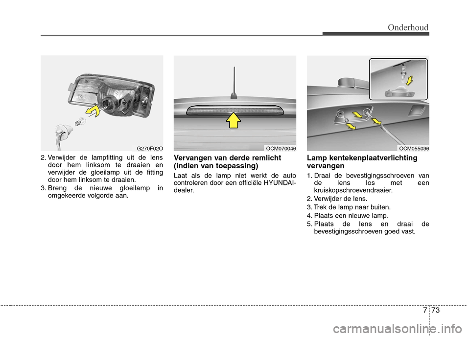 Hyundai Santa Fe 2010 Handleiding (in Dutch) 773
Onderhoud
2. Verwijder de lampfitting uit de lensdoor hem linksom te draaien en
verwijder de gloeilamp uit de fitting
door hem linksom te draaien.
3. Breng de nieuwe gloeilamp in omgekeerde volgo Hyundai Santa Fe 2010 Handleiding (in Dutch) 773
Onderhoud
2. Verwijder de lampfitting uit de lensdoor hem linksom te draaien en
verwijder de gloeilamp uit de fitting
door hem linksom te draaien.
3. Breng de nieuwe gloeilamp in omgekeerde volgo