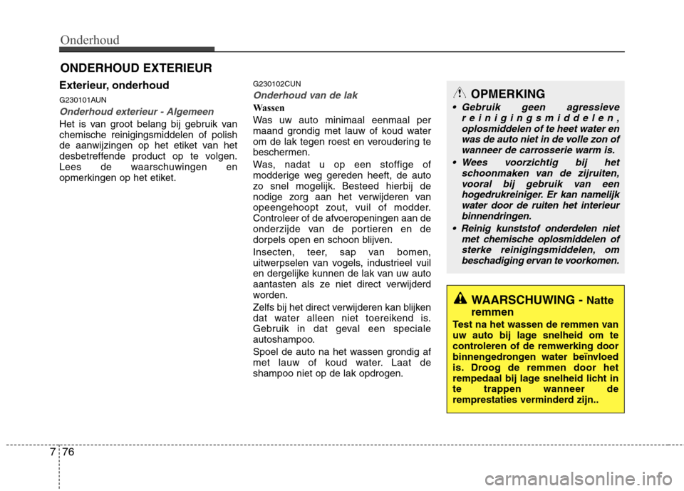 Hyundai Santa Fe 2010 Handleiding (in Dutch) Onderhoud
76
7
ONDERHOUD EXTERIEUR
Exterieur, onderhoud
G230101AUN
Onderhoud exterieur - Algemeen
Het is van groot belang bij gebruik van chemische reinigingsmiddelen of polish
de aanwijzingen op het Hyundai Santa Fe 2010 Handleiding (in Dutch) Onderhoud
76
7
ONDERHOUD EXTERIEUR
Exterieur, onderhoud
G230101AUN
Onderhoud exterieur - Algemeen
Het is van groot belang bij gebruik van chemische reinigingsmiddelen of polish
de aanwijzingen op het