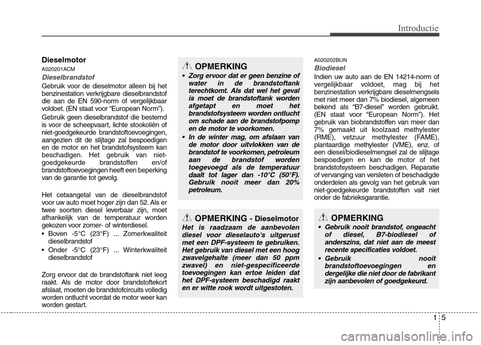 Hyundai Santa Fe 2010  Handleiding (in Dutch) 15
Introductie
Dieselmotor 
A020201ACM
Dieselbrandstof
Gebruik voor de dieselmotor alleen bij het 
benzinestation verkrijgbare dieselbrandstof
die aan de EN 590-norm of vergelijkbaar
voldoet. (EN staa
