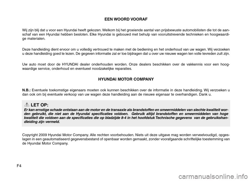 Hyundai Santa Fe 2010 Handleiding (in Dutch) F4EEN WOORD VOORAF
Wij zijn blij dat u voor een Hyundai heeft gekozen. Welkom bij het groeiende aantal van prijsbewuste automobilisten die tot de a an-
schaf van een Hyundai hebben besloten. Elke Hyun Hyundai Santa Fe 2010 Handleiding (in Dutch) F4EEN WOORD VOORAF
Wij zijn blij dat u voor een Hyundai heeft gekozen. Welkom bij het groeiende aantal van prijsbewuste automobilisten die tot de a an-
schaf van een Hyundai hebben besloten. Elke Hyun
