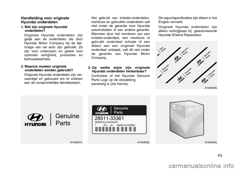 Hyundai Santa Fe 2010 Handleiding (in Dutch) F5
Handleiding voor originele
Hyundai onderdelen
1. Wat zijn originele Hyundai
onderdelen?
Originele Hyundai onderdelen zijn gelijk aan de onderdelen die door
Hyundai Motor Company bij de fab-
rica Hyundai Santa Fe 2010 Handleiding (in Dutch) F5
Handleiding voor originele
Hyundai onderdelen
1. Wat zijn originele Hyundai
onderdelen?
Originele Hyundai onderdelen zijn gelijk aan de onderdelen die door
Hyundai Motor Company bij de fab-
rica