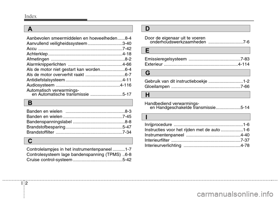 Hyundai Santa Fe 2010 Handleiding (in Dutch) Index
2
I
Aanbevolen smeermiddelen en hoeveelheden ......8-4
Aanvullend veiligheidssysteem ............................3-40
Accu ....................................................................7- Hyundai Santa Fe 2010 Handleiding (in Dutch) Index
2
I
Aanbevolen smeermiddelen en hoeveelheden ......8-4
Aanvullend veiligheidssysteem ............................3-40
Accu ....................................................................7-