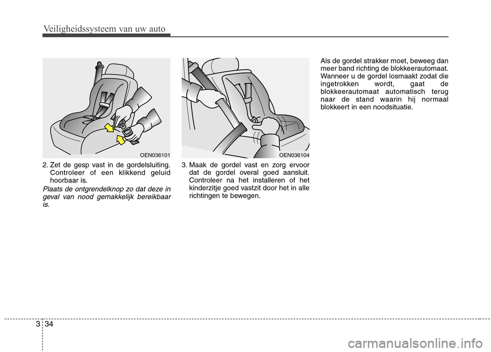 Hyundai Santa Fe 2010  Handleiding (in Dutch) Veiligheidssysteem van uw auto
34
3
2. Zet de gesp vast in de gordelsluiting.
Controleer of een klikkend geluid 
hoorbaar is.
Plaats de ontgrendelknop zo dat deze in
geval van nood gemakkelijk bereikb