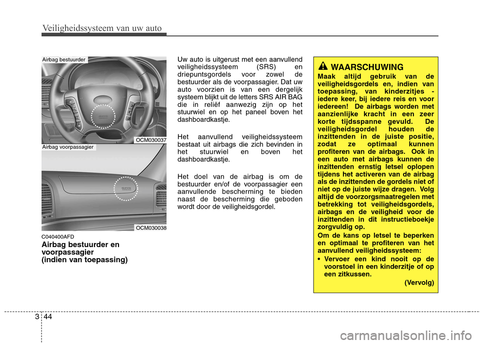 Hyundai Santa Fe 2010  Handleiding (in Dutch) Veiligheidssysteem van uw auto
44
3
C040400AFD 
Airbag bestuurder en 
voorpassagier 
(indien van toepassing) Uw auto is uitgerust met een aanvullend
veiligheidssysteem (SRS) en
driepuntsgordels voor z