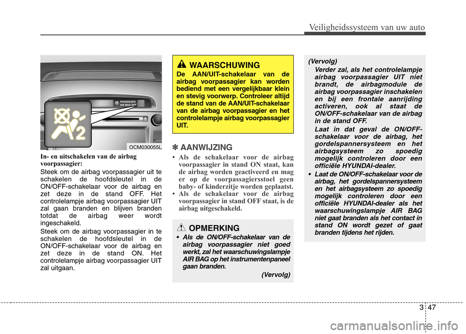 Hyundai Santa Fe 2010  Handleiding (in Dutch) 347
Veiligheidssysteem van uw auto
In- en uitschakelen van de airbag 
voorpassagier: 
Steek om de airbag voorpassagier uit te 
schakelen de hoofdsleutel in de
ON/OFF-schakelaar voor de airbag en
zet d
