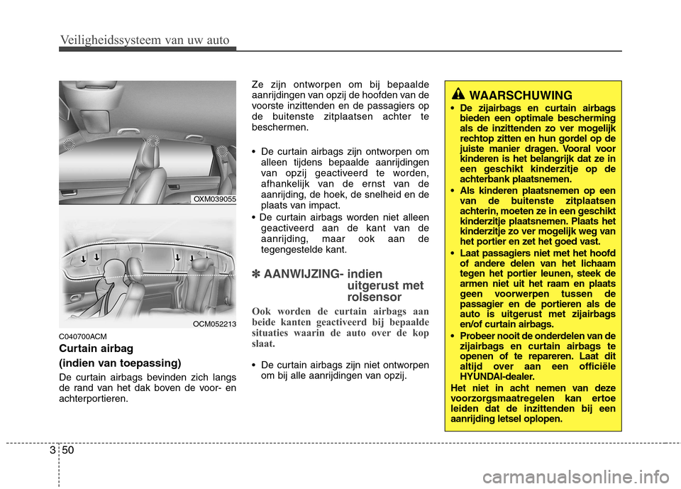 Hyundai Santa Fe 2010 Handleiding (in Dutch) Veiligheidssysteem van uw auto
50
3
C040700ACM
Curtain airbag
(indien van toepassing)
De curtain airbags bevinden zich langs
de rand van het dak boven de voor- en
achterportieren. Ze zijn ontworp Hyundai Santa Fe 2010 Handleiding (in Dutch) Veiligheidssysteem van uw auto
50
3
C040700ACM
Curtain airbag
(indien van toepassing)
De curtain airbags bevinden zich langs
de rand van het dak boven de voor- en
achterportieren. Ze zijn ontworp