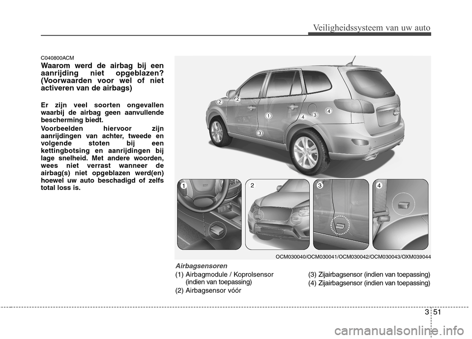 Hyundai Santa Fe 2010 Handleiding (in Dutch) 351
Veiligheidssysteem van uw auto
C040800ACM
Waarom werd de airbag bij een
aanrijding niet opgeblazen?
(Voorwaarden voor wel of niet
activeren van de airbags)
Er zijn veel soorten ongevallen
waar Hyundai Santa Fe 2010 Handleiding (in Dutch) 351
Veiligheidssysteem van uw auto
C040800ACM
Waarom werd de airbag bij een
aanrijding niet opgeblazen?
(Voorwaarden voor wel of niet
activeren van de airbags)
Er zijn veel soorten ongevallen
waar