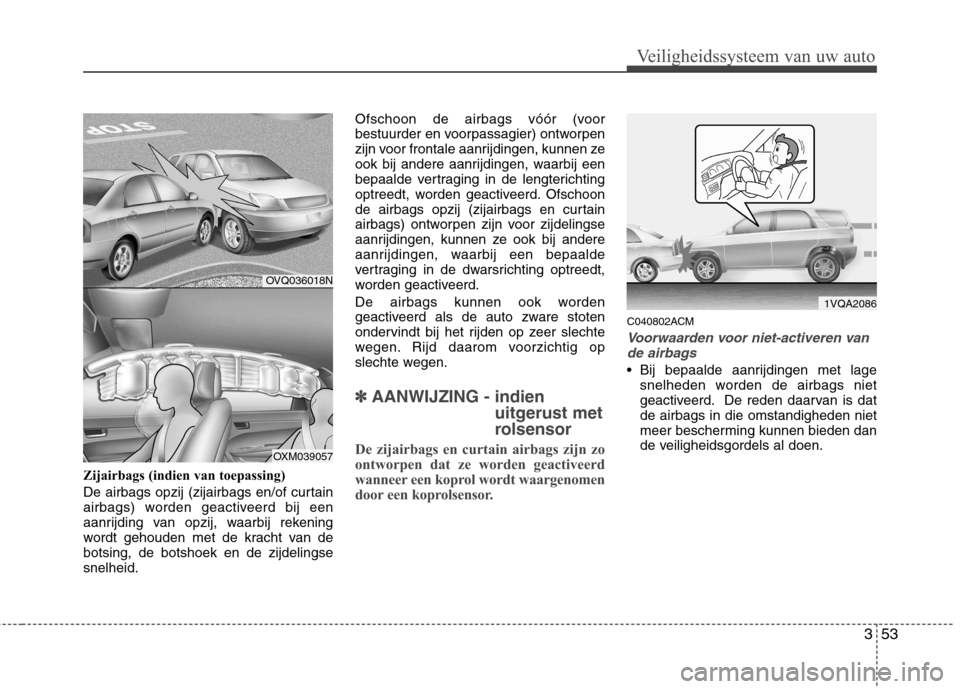 Hyundai Santa Fe 2010 Handleiding (in Dutch) 353
Veiligheidssysteem van uw auto
Zijairbags (indien van toepassing)
De airbags opzij (zijairbags en/of curtain
airbags) worden geactiveerd bij een
aanrijding van opzij, waarbij rekening
wordt geho Hyundai Santa Fe 2010 Handleiding (in Dutch) 353
Veiligheidssysteem van uw auto
Zijairbags (indien van toepassing)
De airbags opzij (zijairbags en/of curtain
airbags) worden geactiveerd bij een
aanrijding van opzij, waarbij rekening
wordt geho