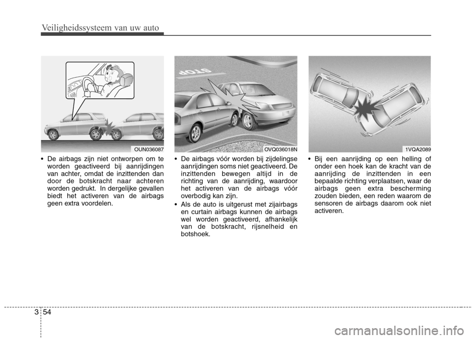 Hyundai Santa Fe 2010 Handleiding (in Dutch) Veiligheidssysteem van uw auto
54
3
De airbags zijn niet ontworpen om te
worden geactiveerd bij aanrijdingen
van achter, omdat de inzittenden dan
door de botskracht naar achteren
worden gedrukt. In Hyundai Santa Fe 2010 Handleiding (in Dutch) Veiligheidssysteem van uw auto
54
3
De airbags zijn niet ontworpen om te
worden geactiveerd bij aanrijdingen
van achter, omdat de inzittenden dan
door de botskracht naar achteren
worden gedrukt. In