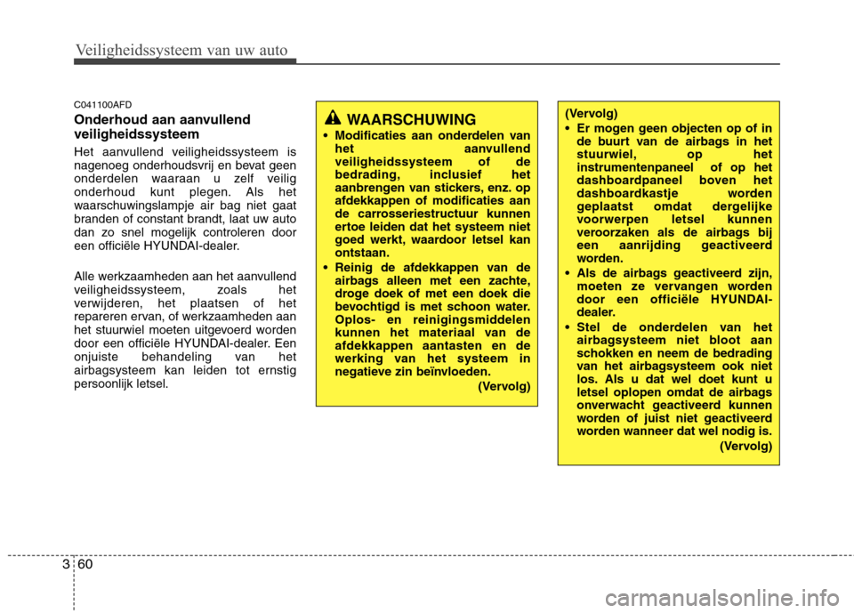 Hyundai Santa Fe 2010 Handleiding (in Dutch) Veiligheidssysteem van uw auto
60
3
C041100AFD
Onderhoud aan aanvullend veiligheidssysteem
Het aanvullend veiligheidssysteem is
nagenoeg onderhoudsvrij en bevat geen
onderdelen waaraan u zelf veili Hyundai Santa Fe 2010 Handleiding (in Dutch) Veiligheidssysteem van uw auto
60
3
C041100AFD
Onderhoud aan aanvullend veiligheidssysteem
Het aanvullend veiligheidssysteem is
nagenoeg onderhoudsvrij en bevat geen
onderdelen waaraan u zelf veili