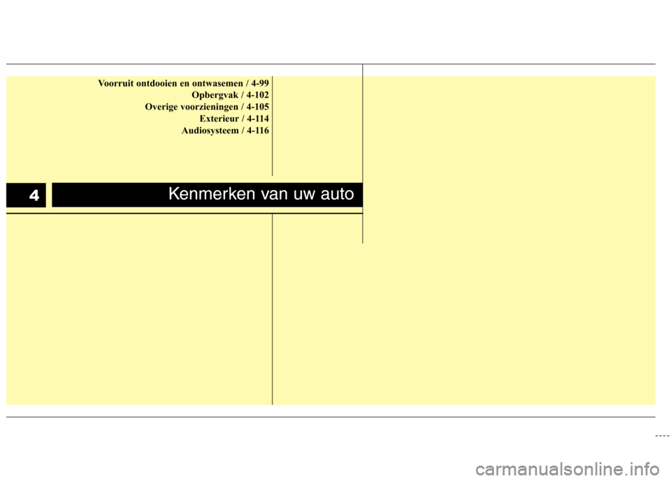 Hyundai Santa Fe 2010 Handleiding (in Dutch) Voorruit ontdooien en ontwasemen / 4-99Opbergvak / 4-102
Overige voorzieningen / 4-105 Exterieur / 4-114
Audiosysteem / 4-116
Kenmerken van uw auto 4 Hyundai Santa Fe 2010 Handleiding (in Dutch) Voorruit ontdooien en ontwasemen / 4-99Opbergvak / 4-102
Overige voorzieningen / 4-105 Exterieur / 4-114
Audiosysteem / 4-116
Kenmerken van uw auto 4