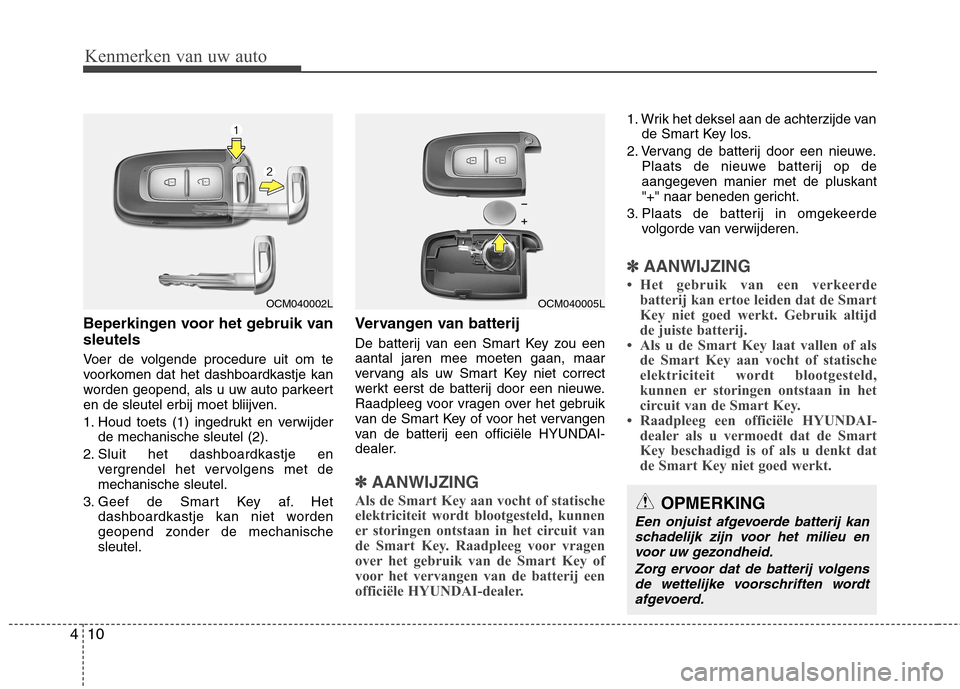 Hyundai Santa Fe 2010 Handleiding (in Dutch) Kenmerken van uw auto
10
4
Beperkingen voor het gebruik van sleutels
Voer de volgende procedure uit om te
voorkomen dat het dashboardkastje kan
worden geopend, als u uw auto parkeert
en de sleutel e Hyundai Santa Fe 2010 Handleiding (in Dutch) Kenmerken van uw auto
10
4
Beperkingen voor het gebruik van sleutels
Voer de volgende procedure uit om te
voorkomen dat het dashboardkastje kan
worden geopend, als u uw auto parkeert
en de sleutel e