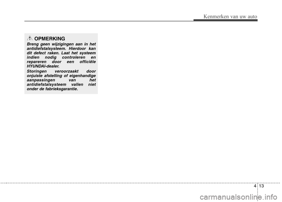 Hyundai Santa Fe 2010 Handleiding (in Dutch) 413
Kenmerken van uw auto
OPMERKING
Breng geen wijzigingen aan in hetantidiefstalsysteem. Hierdoor kan
dit defect raken. Laat het systeemindien nodig controleren enrepareren door een officiële HYUNDA Hyundai Santa Fe 2010 Handleiding (in Dutch) 413
Kenmerken van uw auto
OPMERKING
Breng geen wijzigingen aan in hetantidiefstalsysteem. Hierdoor kan
dit defect raken. Laat het systeemindien nodig controleren enrepareren door een officiële HYUNDA