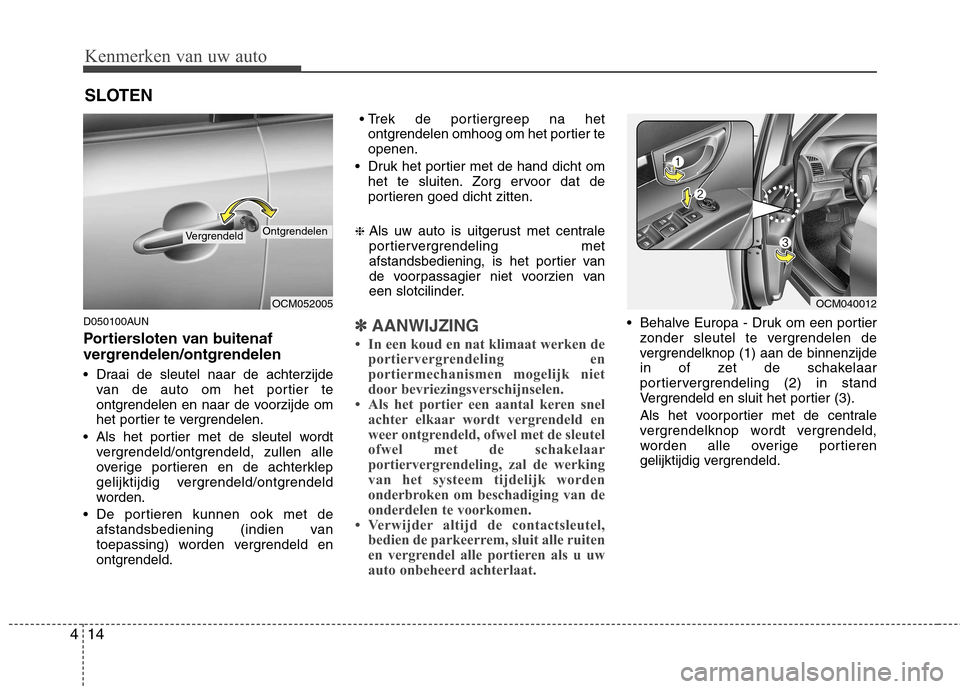 Hyundai Santa Fe 2010 Handleiding (in Dutch) Kenmerken van uw auto
14
4
D050100AUN
Portiersloten van buitenaf
vergrendelen/ontgrendelen
Draai de sleutel naar de achterzijde
van de auto om het portier te
ontgrendelen en naar de voorzijde om Hyundai Santa Fe 2010 Handleiding (in Dutch) Kenmerken van uw auto
14
4
D050100AUN
Portiersloten van buitenaf
vergrendelen/ontgrendelen
Draai de sleutel naar de achterzijde
van de auto om het portier te
ontgrendelen en naar de voorzijde om