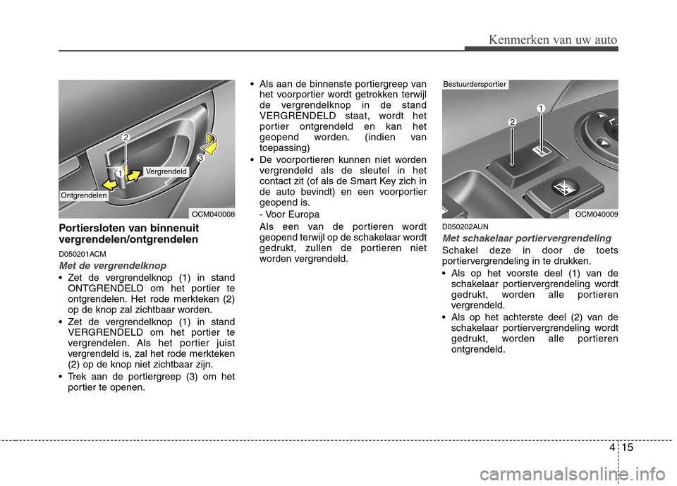 Hyundai Santa Fe 2010 Handleiding (in Dutch) 415
Kenmerken van uw auto
Portiersloten van binnenuit
vergrendelen/ontgrendelen
D050201ACM
Met de vergrendelknop
Zet de vergrendelknop (1) in standONTGRENDELD om het portier te
ontgrendelen. Het r Hyundai Santa Fe 2010 Handleiding (in Dutch) 415
Kenmerken van uw auto
Portiersloten van binnenuit
vergrendelen/ontgrendelen
D050201ACM
Met de vergrendelknop
Zet de vergrendelknop (1) in standONTGRENDELD om het portier te
ontgrendelen. Het r