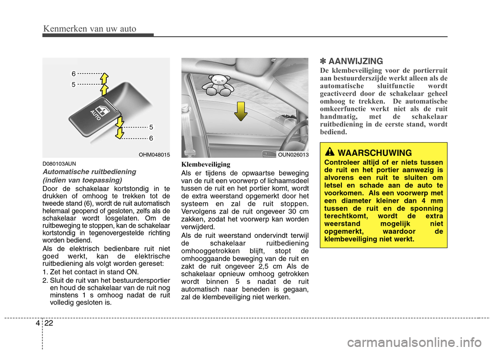 Hyundai Santa Fe 2010 Handleiding (in Dutch) Kenmerken van uw auto
22
4
D080103AUN
Automatische ruitbediening
(indien van toepassing)
Door de schakelaar kortstondig in te
drukken of omhoog te trekken tot de
tweede stand (6), wordt de ruit aut Hyundai Santa Fe 2010 Handleiding (in Dutch) Kenmerken van uw auto
22
4
D080103AUN
Automatische ruitbediening
(indien van toepassing)
Door de schakelaar kortstondig in te
drukken of omhoog te trekken tot de
tweede stand (6), wordt de ruit aut