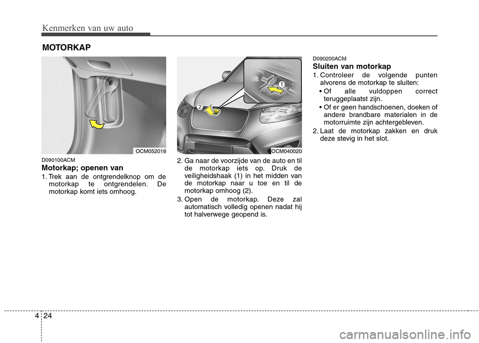 Hyundai Santa Fe 2010 Handleiding (in Dutch) Kenmerken van uw auto
24
4
MOTORKAP
D090100ACM
Motorkap; openen van
1. Trek aan de ontgrendelknop om de motorkap te ontgrendelen. De
motorkap komt iets omhoog. 2. Ga naar de voorzijde van de auto Hyundai Santa Fe 2010 Handleiding (in Dutch) Kenmerken van uw auto
24
4
MOTORKAP
D090100ACM
Motorkap; openen van
1. Trek aan de ontgrendelknop om de motorkap te ontgrendelen. De
motorkap komt iets omhoog. 2. Ga naar de voorzijde van de auto