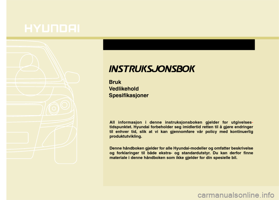 Hyundai Santa Fe 2010 Brukerhåndbok (in Norwegian) All informasjon i denne instruksjonsboken gjelder for utgivelses-
tidspunktet. Hyundai forbeholder seg imidlertid retten til å gjøre endringer
til enhver tid, slik at vi kan gjennomføre vår polic Hyundai Santa Fe 2010 Brukerhåndbok (in Norwegian) All informasjon i denne instruksjonsboken gjelder for utgivelses-
tidspunktet. Hyundai forbeholder seg imidlertid retten til å gjøre endringer
til enhver tid, slik at vi kan gjennomføre vår polic