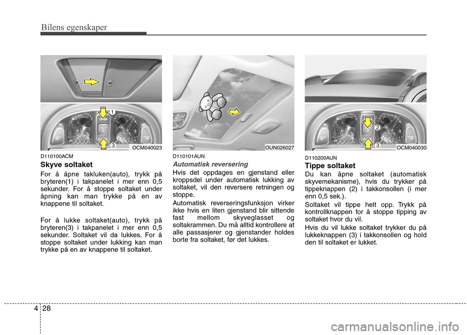 Hyundai Santa Fe 2010 Brukerhåndbok (in Norwegian) Bilens egenskaper
28
4
D110100ACM Skyve soltaket
For å åpne takluken(auto), trykk på
bryteren(1) i takpanelet i mer enn 0,5
sekunder. For å stoppe soltaket under
åpning kan man trykke på en a Hyundai Santa Fe 2010 Brukerhåndbok (in Norwegian) Bilens egenskaper
28
4
D110100ACM Skyve soltaket
For å åpne takluken(auto), trykk på
bryteren(1) i takpanelet i mer enn 0,5
sekunder. For å stoppe soltaket under
åpning kan man trykke på en a