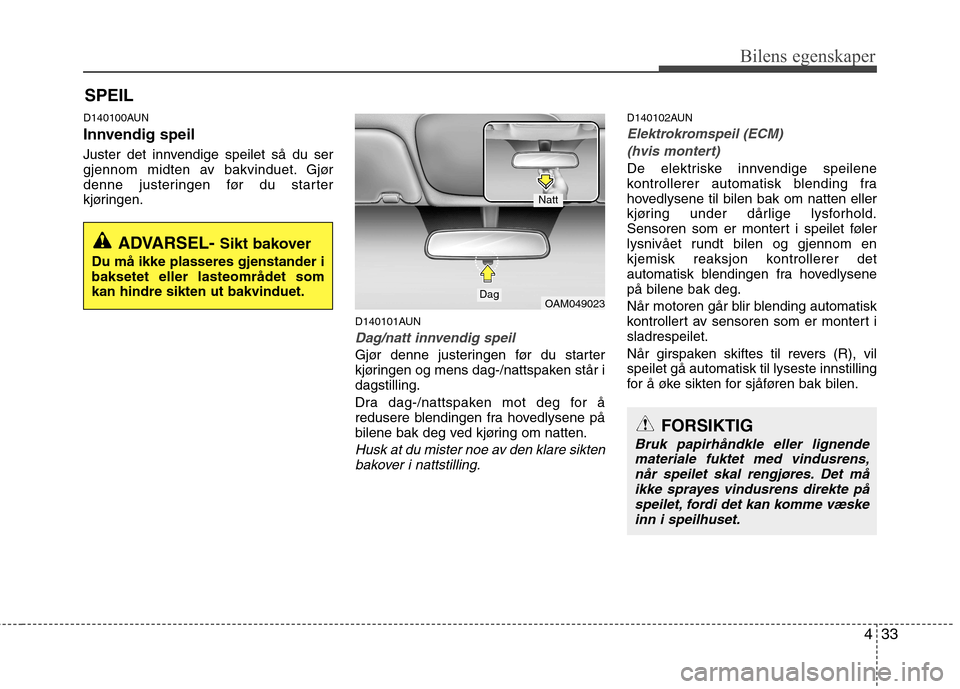 Hyundai Santa Fe 2010 Brukerhåndbok (in Norwegian) 433
Bilens egenskaper
D140100AUN
Innvendig speil
Juster det innvendige speilet så du ser
gjennom midten av bakvinduet. Gjør
denne justeringen før du starter
kjøringen.D140101AUN
Dag/natt innven Hyundai Santa Fe 2010 Brukerhåndbok (in Norwegian) 433
Bilens egenskaper
D140100AUN
Innvendig speil
Juster det innvendige speilet så du ser
gjennom midten av bakvinduet. Gjør
denne justeringen før du starter
kjøringen.D140101AUN
Dag/natt innven