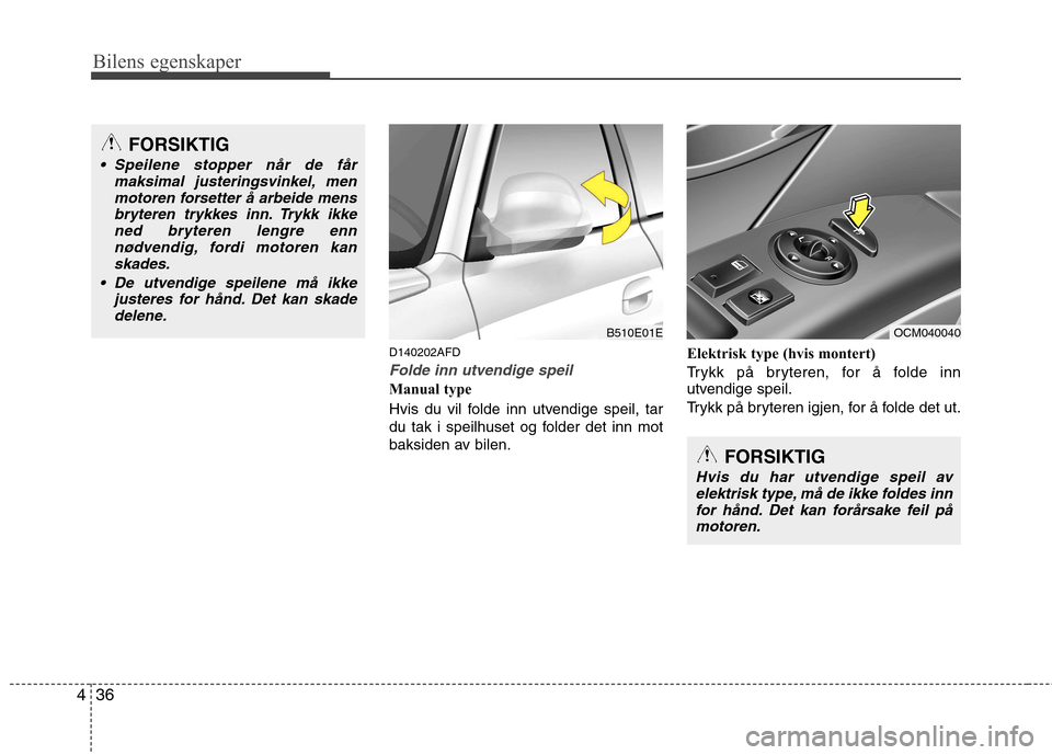 Hyundai Santa Fe 2010  Brukerhåndbok (in Norwegian) Bilens egenskaper
36
4
D140202AFD
Folde inn utvendige speil
Manual type 
Hvis du vil folde inn utvendige speil, tar 
du tak i speilhuset og folder det inn mot
baksiden av bilen. Elektrisk type (hvis m