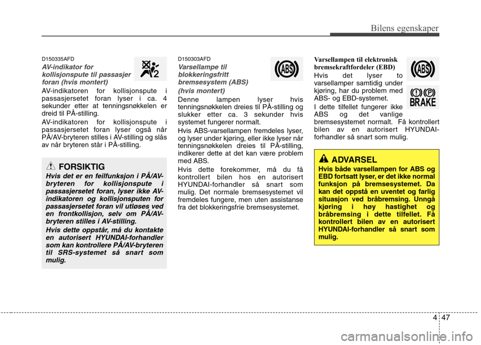 Hyundai Santa Fe 2010  Brukerhåndbok (in Norwegian) 447
Bilens egenskaper
D150335AFD
AV-indikator forkollisjonspute til passasjer
foran (hvis montert)
AV-indikatoren for kollisjonspute i 
passasjersetet foran lyser i ca. 4
sekunder etter at tenningsnø