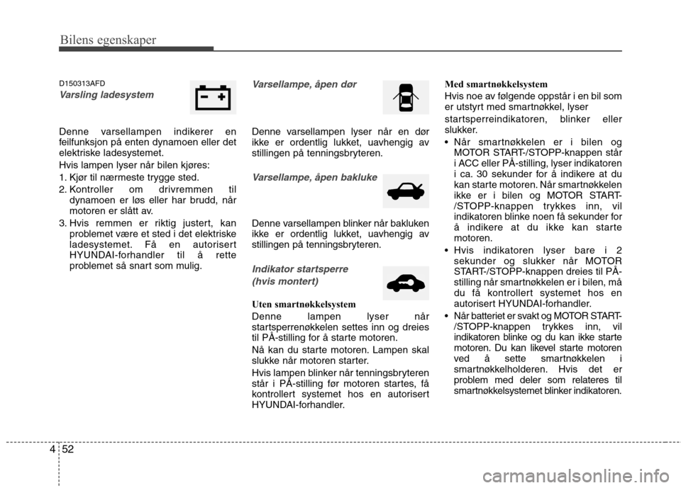 Hyundai Santa Fe 2010 Brukerhåndbok (in Norwegian) Bilens egenskaper
52
4
D150313AFD
Varsling ladesystem
Denne varsellampen indikerer en
feilfunksjon på enten dynamoen eller det
elektriske ladesystemet.
Hvis lampen lyser når bilen kjøres:
1. Kjø Hyundai Santa Fe 2010 Brukerhåndbok (in Norwegian) Bilens egenskaper
52
4
D150313AFD
Varsling ladesystem
Denne varsellampen indikerer en
feilfunksjon på enten dynamoen eller det
elektriske ladesystemet.
Hvis lampen lyser når bilen kjøres:
1. Kjø