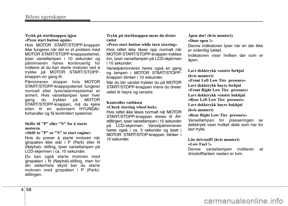 Hyundai Santa Fe 2010  Brukerhåndbok (in Norwegian) Bilens egenskaper
58
4
Trykk på startknappen igjen 
«Press start button again» 
Hvis MOTOR START/STOPP-knappen 
ikke fungerer når det er et problem med
MOTOR START/STOPP-knappsystemet,
lyser varse