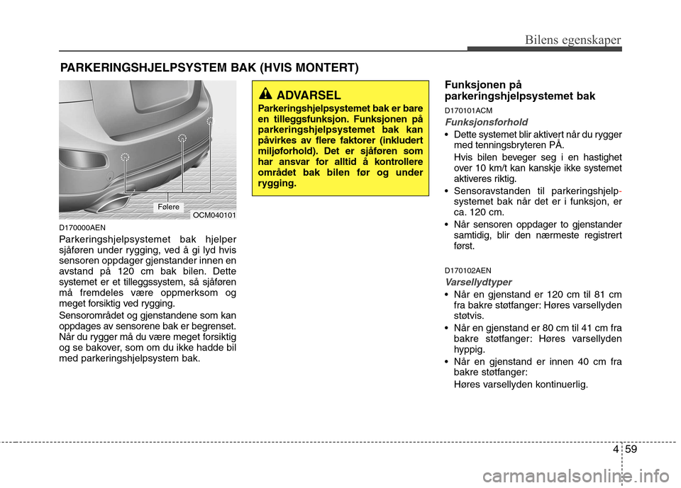 Hyundai Santa Fe 2010  Brukerhåndbok (in Norwegian) 459
Bilens egenskaper
D170000AEN 
Parkeringshjelpsystemet bak hjelper 
sjåføren under rygging, ved å gi lyd hvis
sensoren oppdager gjenstander innen en
avstand på 120 cm bak bilen. Dette
systemet 