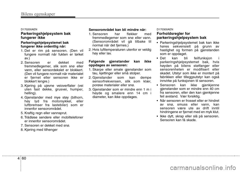 Hyundai Santa Fe 2010  Brukerhåndbok (in Norwegian) Bilens egenskaper
60
4
D170200AEN 
Parkeringshjelpsystem bak 
fungerer ikke 
Parkeringshjelpsystemet bak 
fungerer ikke ordentlig når: 
1. Det er rim på sensoren. (Den vil
fungere normalt når fukte