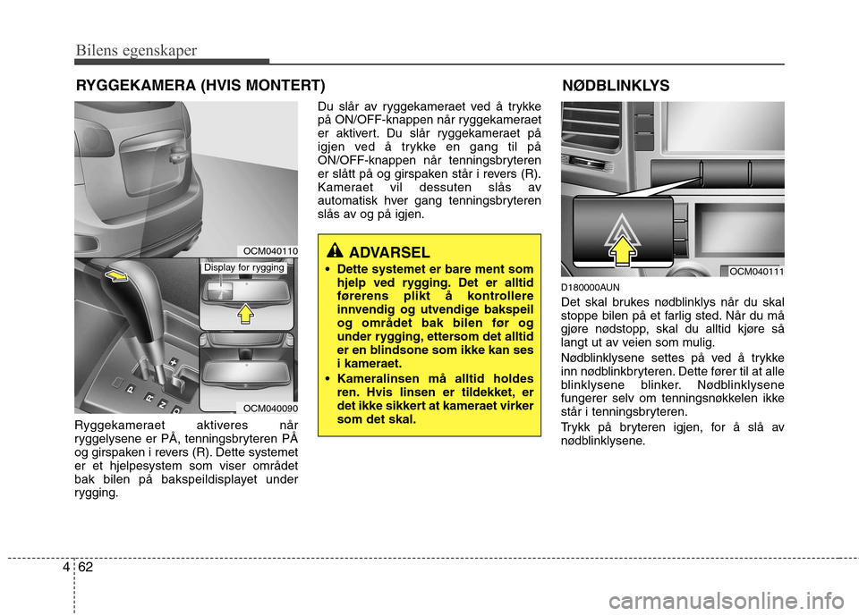 Hyundai Santa Fe 2010  Brukerhåndbok (in Norwegian) Bilens egenskaper
62
4
Ryggekameraet aktiveres når 
ryggelysene er PÅ, tenningsbryteren PÅ
og girspaken i revers (R). Dette systemeter et hjelpesystem som viser området
bak bilen på bakspeildispl