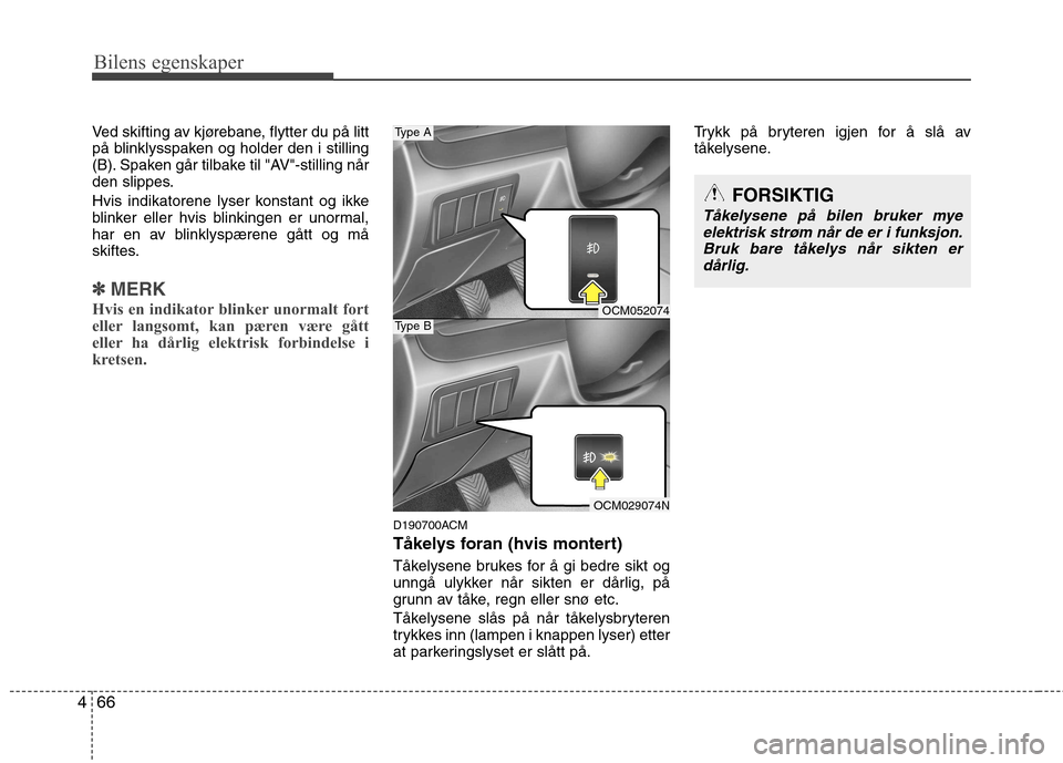 Hyundai Santa Fe 2010  Brukerhåndbok (in Norwegian) Bilens egenskaper
66
4
Ved skifting av kjørebane, flytter du på litt 
på blinklysspaken og holder den i stilling
(B). Spaken går tilbake til "AV"-stilling når
den slippes. 
Hvis indikatorene lyse
