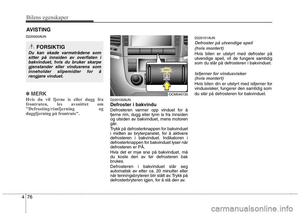 Hyundai Santa Fe 2010  Brukerhåndbok (in Norwegian) Bilens egenskaper
76
4
D220000AUN
✽✽
MERK
Hvis du vil fjerne is eller dugg fra 
frontruten, les avsnittet om
"Defrosting/rimfjerning og
duggfjerning på frontrute".  
D220100AUN 
Defroster i bakvi