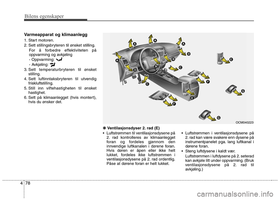 Hyundai Santa Fe 2010  Brukerhåndbok (in Norwegian) Bilens egenskaper
78
4
Varmeapparat og klimaanlegg 
1. Start motoren. 
2. Sett stillingsbryteren til ønsket stilling.
For å forbedre effektiviteten på 
oppvarming og avkjøling- Oppvarming: 
- Avkj