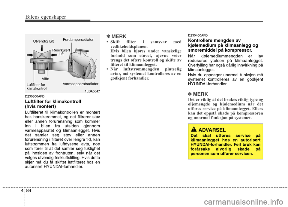 Hyundai Santa Fe 2010  Brukerhåndbok (in Norwegian) Bilens egenskaper
84
4
D230300AFD 
Luftfilter for klimakontroll  
(hvis montert) 
Luftfilteret til klimakontrollen er montert 
bak hanskerommet, og det filtrerer støv
eller annen forurensning som kom