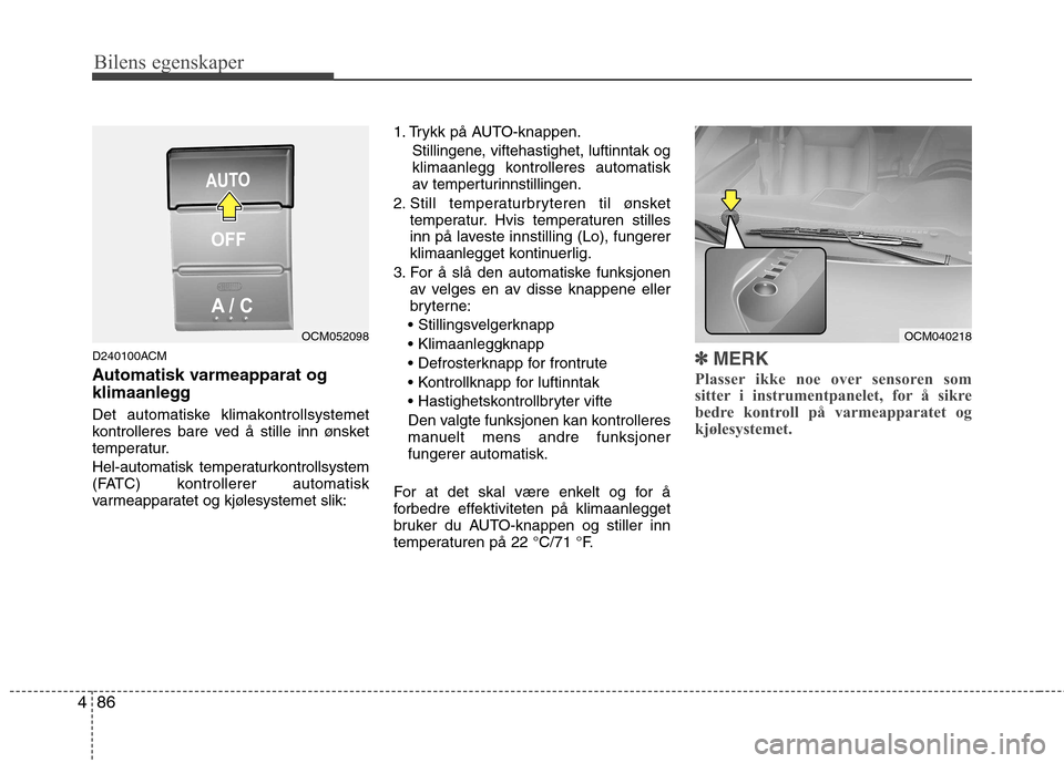Hyundai Santa Fe 2010  Brukerhåndbok (in Norwegian) Bilens egenskaper
86
4
D240100ACM 
Automatisk varmeapparat og 
klimaanlegg 
Det automatiske klimakontrollsystemet 
kontrolleres bare ved å stille inn ønsket
temperatur. 
Hel-automatisk temperaturkon