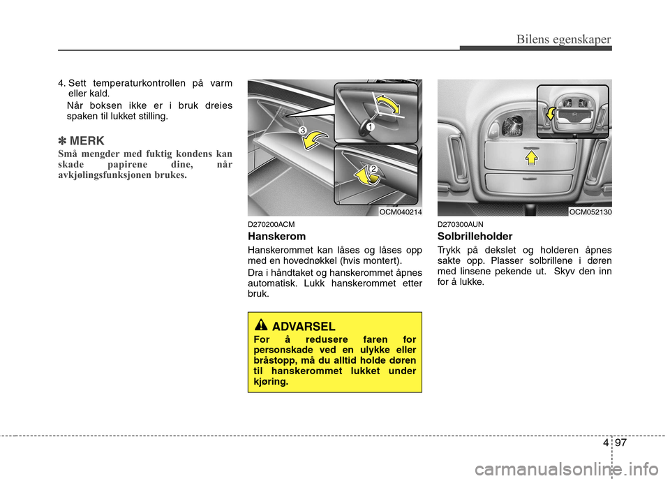 Hyundai Santa Fe 2010  Brukerhåndbok (in Norwegian) 497
Bilens egenskaper
4. Sett temperaturkontrollen på varmeller kald.
Når boksen ikke er i bruk dreies 
spaken til lukket stilling.
✽✽ MERK
Små mengder med fuktig kondens kan 
skade papirene di