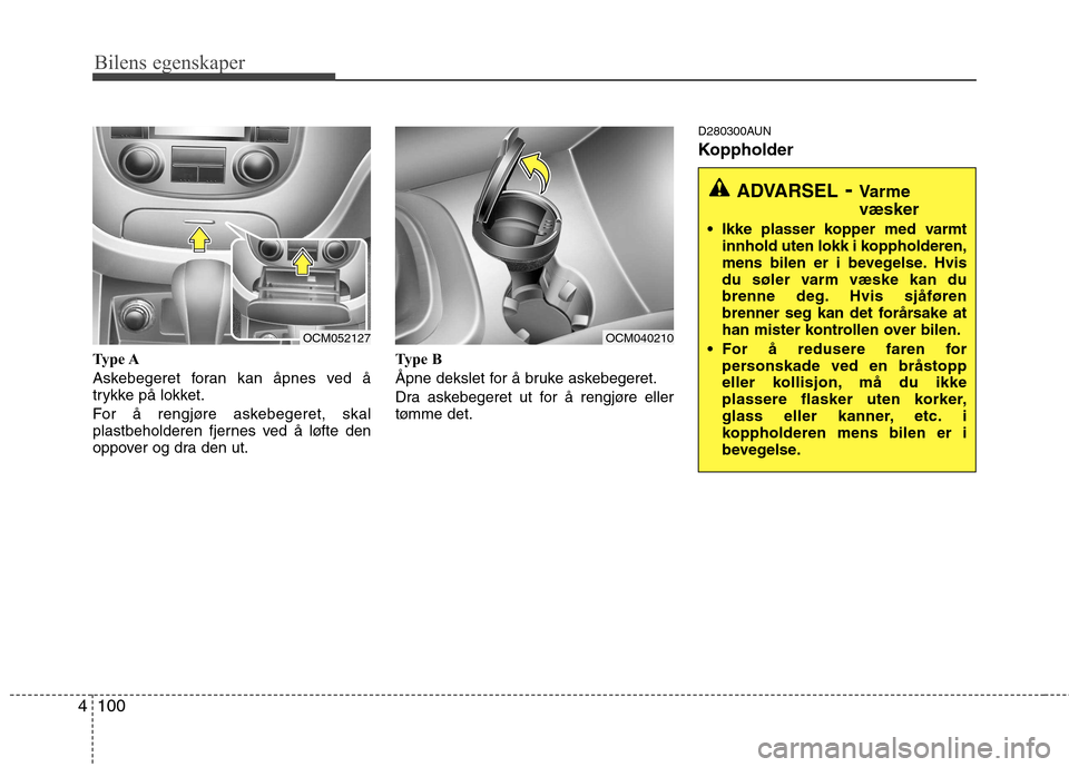Hyundai Santa Fe 2010  Brukerhåndbok (in Norwegian) Bilens egenskaper
100
4
Type A 
Askebegeret foran kan åpnes ved å 
trykke på lokket. 
For å rengjøre askebegeret, skal 
plastbeholderen fjernes ved å løfte den
oppover og dra den ut. Type B 
Å