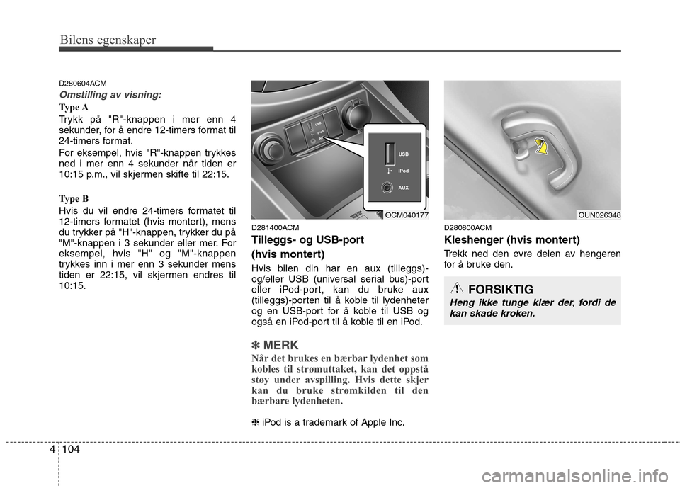 Hyundai Santa Fe 2010  Brukerhåndbok (in Norwegian) Bilens egenskaper
104
4
FORSIKTIG
Heng ikke tunge klær der, fordi de
kan skade kroken.
D280604ACM
Omstilling av visning:
Type A 
Trykk på "R"-knappen i mer enn 4 
sekunder, for å endre 12-timers fo