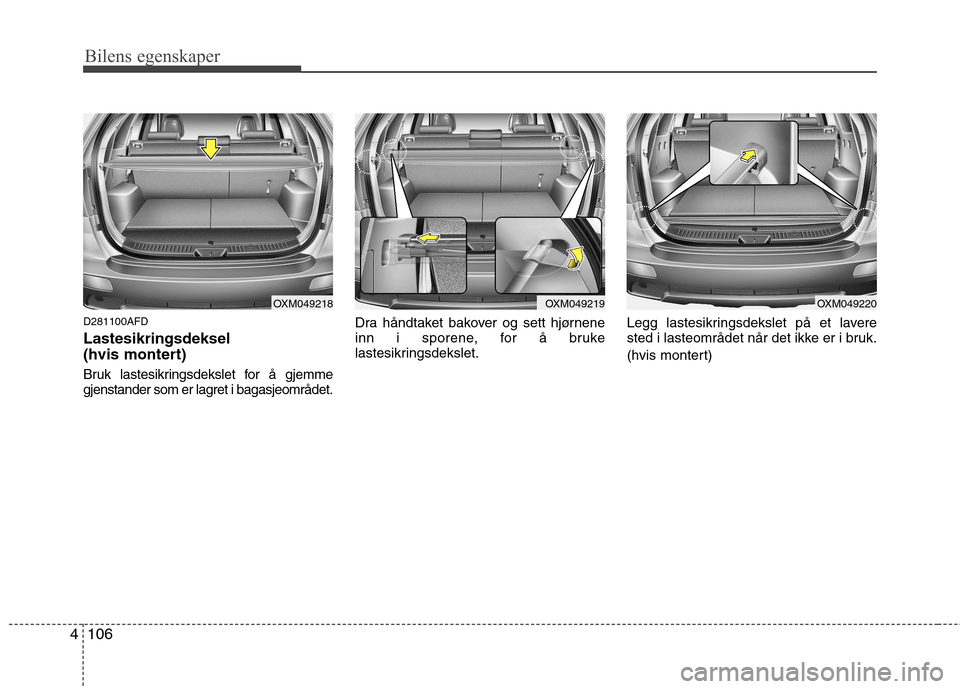 Hyundai Santa Fe 2010  Brukerhåndbok (in Norwegian) Bilens egenskaper
106
4
D281100AFD Lastesikringsdeksel  
(hvis montert) 
Bruk lastesikringsdekslet for å gjemme 
gjenstander som er lagret i bagasjeområdet. Dra håndtaket bakover og sett hjørnene
