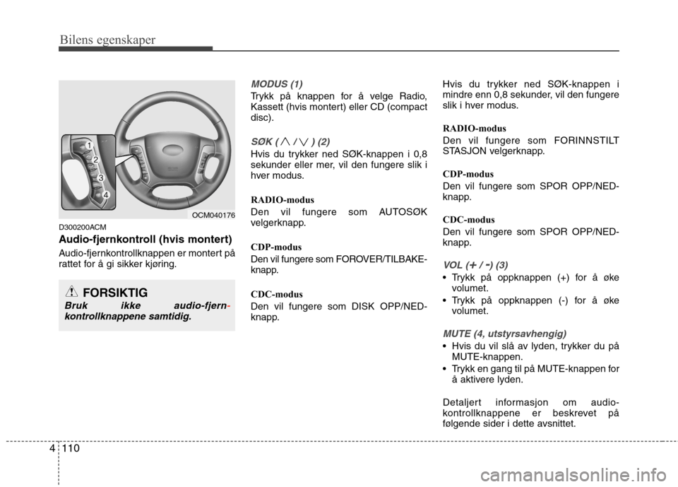 Hyundai Santa Fe 2010  Brukerhåndbok (in Norwegian) Bilens egenskaper
110
4
D300200ACM 
Audio-fjernkontroll (hvis montert)  
Audio-fjernkontrollknappen er montert på 
rattet for å gi sikker kjøring.
MODUS (1)
Trykk på knappen for å velge Radio, 
K