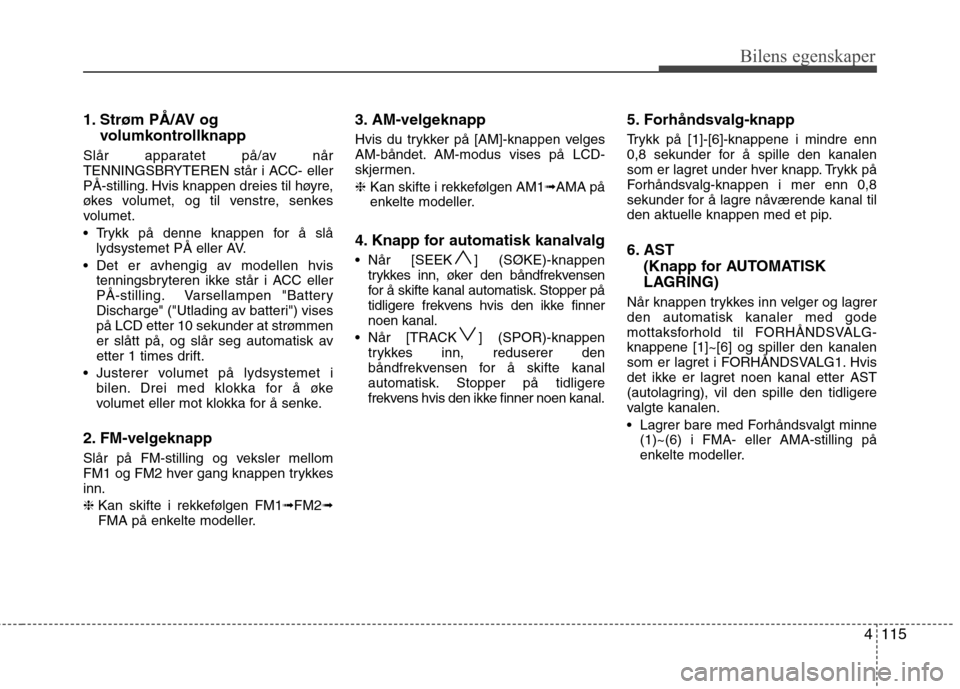 Hyundai Santa Fe 2010 Brukerhåndbok (in Norwegian) 4115
Bilens egenskaper
1. Strøm PÅ/AV ogvolumkontrollknapp
Slår apparatet på/av når
TENNINGSBRYTEREN står i ACC- eller
PÅ-stilling. Hvis knappen dreies til høyre,
økes volumet, og til venstr Hyundai Santa Fe 2010 Brukerhåndbok (in Norwegian) 4115
Bilens egenskaper
1. Strøm PÅ/AV ogvolumkontrollknapp
Slår apparatet på/av når
TENNINGSBRYTEREN står i ACC- eller
PÅ-stilling. Hvis knappen dreies til høyre,
økes volumet, og til venstr