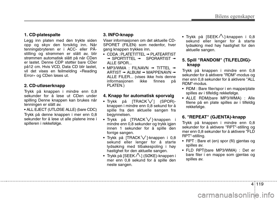 Hyundai Santa Fe 2010 Brukerhåndbok (in Norwegian) 4119
Bilens egenskaper
1. CD-platespalte
Legg inn platen med den trykte siden
opp og skyv den forsiktig inn. Når
tenningsbryteren er i ACC- eller PÅ-
stilling og strømmen er slått av, blir
strø Hyundai Santa Fe 2010 Brukerhåndbok (in Norwegian) 4119
Bilens egenskaper
1. CD-platespalte
Legg inn platen med den trykte siden
opp og skyv den forsiktig inn. Når
tenningsbryteren er i ACC- eller PÅ-
stilling og strømmen er slått av, blir
strø