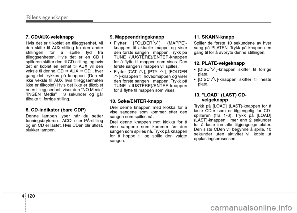 Hyundai Santa Fe 2010 Brukerhåndbok (in Norwegian) Bilens egenskaper
120
4
7. CD/AUX-veleknapp
Hvis det er tilkoblet en tilleggsenhet, vil
den skifte til AUX-stilling fra den andre
stillingen for å spille lyd fra
tilleggsenheten. Hvis det er en CD Hyundai Santa Fe 2010 Brukerhåndbok (in Norwegian) Bilens egenskaper
120
4
7. CD/AUX-veleknapp
Hvis det er tilkoblet en tilleggsenhet, vil
den skifte til AUX-stilling fra den andre
stillingen for å spille lyd fra
tilleggsenheten. Hvis det er en CD